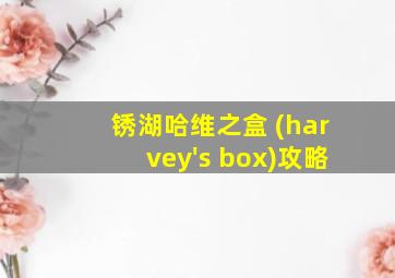 锈湖哈维之盒 (harvey's box)攻略